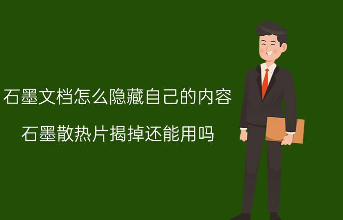 石墨文档怎么隐藏自己的内容 石墨散热片揭掉还能用吗？